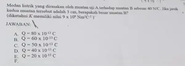 Medan listrik yang dirasakan oleh muatan uji A terhadap muatan B sebesar 40N/C Jika jarak kedua muatan tersebut adalah 3 cm, berapakah besar muatan