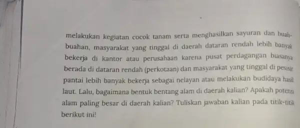 melakukan kegiatan cocok tanam serta menghasilkan sayuran dan buah- buahan, masyarakat yang tinggal di daerah dataran rendah lebih banyak bekerja di kantor atau perusahaan