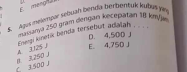 melempa gram dengan kecepatan 18km/jam 5. massallymetik benda tersebut adalah __ kubus yang Energi D. 4,50 OJ A 3.125 E. 4,75 B. 3,250 J