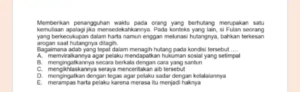 Memberikan penangguhan waktu pada orang yang berhutang merupakan satu kemuliaan mensedekahkannya. Pada konteks yang lain, si Fulan seorang yang berkecukupan dalam harta namun enggan