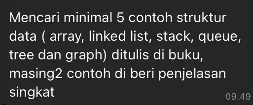 Mencari minimal 5 contoh struktur data ( array linked list, stack , queue, tree dan graph)ditulis di buku, masing2 contoh di beri penjelasan singkat