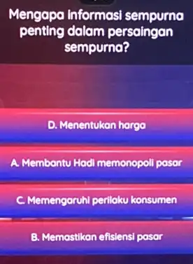 Mengapa informasi sempurna penting dalam persaingan sempurna? D. Menentukan hargo A. Membantu Hadi memonopol pasar C. Memengoruhi perilaku konsumen B. Memastikan efislensi pasar