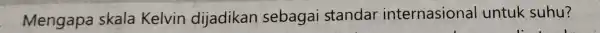 Mengapa skala Kelvin dijadikan sebagai standar internasional untuk suhu?