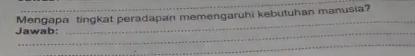 Mengapa tingkat peradapan memengaruhi kebutuhan manusia? __ in