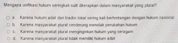 Mengapa unifikasi hukum seringkali sulit diterapkan dalam masyarakat yang plural? a. Karena hukum adat dan tradisi lokal sering kali bertentangan dengan hukum nasional b.