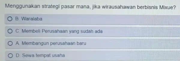 Menggunakan strategi pasar mana, jika wirausahawan berbisnis Mixue? B. Waralaba C. Membeli Perusahaan yang sudah ada A. Membangun perusahaan baru D. Sewa tempat usaha