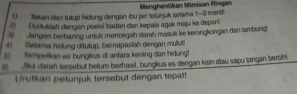 Menghentikan Mimisan Ringan Tekan dan tutup hidung dengan ibu jari telunjuk selama 1-3 menit! a) Duduklah dengan posisi badan dan kepala agak maju ke