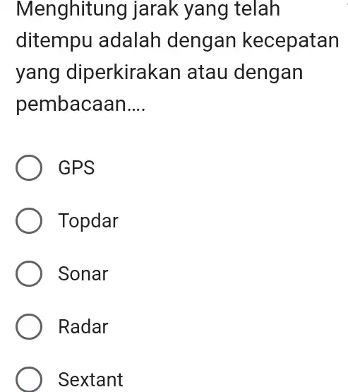 Menghitur ng jarak yang telah ditempu adalah dengan kecepatan yang diperkirak an atau dengan pembacaan __ GPS Topdar Sonar Radar Sextant