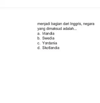 menjadi bagian dari Inggris , negara yang dimaksud adalah __ a. Irlandia b. Swedia c. Yordania d. Skotlandia