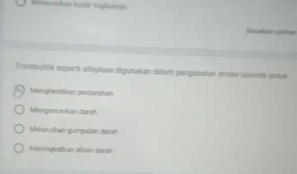 Menurunkan kadar triglisenda Trombolitik seperti alteplase digunakan dalam pengobatan stroke iskemik untuk Menghentikan perdarahan Mengencerkan darah Melarutkan gumpalan darah Meningkatkan aliran darah