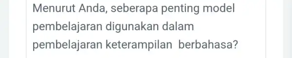 Menurut Anda , seberapa penting model pembelaja ran digunakan dalam pembelajaran keterampil an berbahasa?