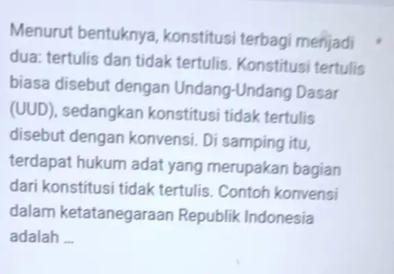 Menurut bentuknya konstitusi terbagi menjadi dua: tertulis dan tidak tertulis . Konstitusi tertulis biasa disebut dengan Undang -Undang Dasar (UUD), sedangkan konstitusi tidak tertulis