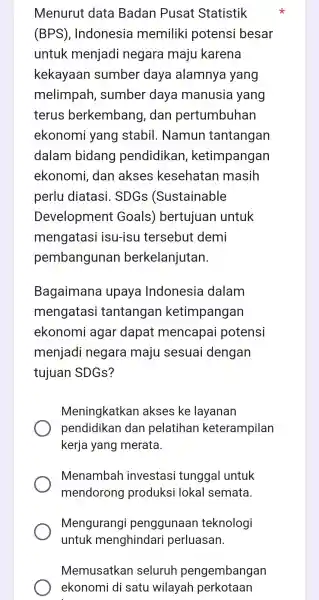 Menurut data Badan Pusat Statistik (BPS), Indonesia memiliki potensi besar untuk menjadi negara maju karena kekayaan sumber daya alamnya yang melimpah , sumber daya