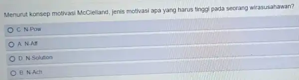 Menurut konsep motivasi McClelland , jenis motivasi apa yang harus tinggi pada seorang wirasusahawan? C. N-Pow A. N-Aff D. N-Solution B. N-Ach