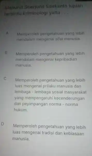 Menurut Soerjono Soekanto tujuan tertentu kriminologi yaitu __ A Memperoleh pengetahuan yang lebih mendalam mengenai sifat manusia. B Memperoleh pengetahuan yang lebih mendalam mengenai