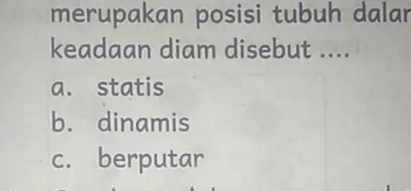 merupakan posisi tubuh dalar keadaa n diam disebut __ a. statis b. dinamis c. berputa r