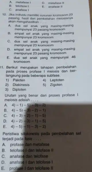 A. metafase I D. metafase 11 B. telofase I E. anafase 11 C. anafase I 10. Jika individu memiliki susunan kromosom 23 pasang, hasil