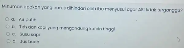 Minuman apakah yang harus dihindari oleh ibu menyusui agar ASI tidak terganggu? a. Air putih b. Teh dan kopi yang mengandung kafein tinggi C.