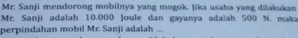 Mr. Sanji mendorong mobilnya yang mogok Jika usaha yang dilakukan Mr. Sanji adalah 10.000 Joule dan gayanya adalah 500 N maka perpindahan mobil Mr.Sanji