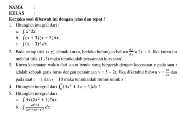 NAMA KELAS Kerjaka soal dibawah ini dengan jelas dan tepat ! 1. Hitunglah integral dari: int x^9dx b. int (x+3)(x-3)dx int (x-3)^2dx 2. Pada