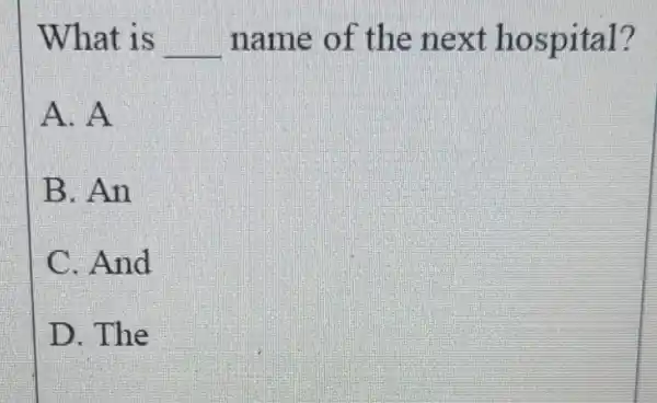 What is __ name of the next h o spital? A. A B. An C. And D. The