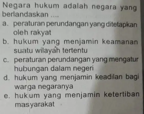 Negara hukum adalah negara yang berlandaskan .... __ a. peraturan p rundangan yang ditetapkan oleh rakyat b. hukum yang menjamin keamanan suatu wilayah tertentu