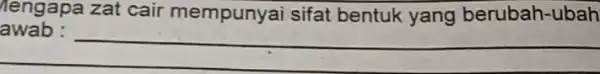 Nengapa zat cair mempunyai sifat bentuk yang berubah-ubah awab : __