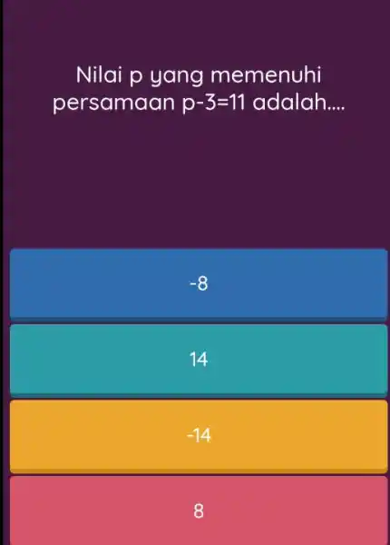 Nilai p yang memenuhi persamaan p-3=11 adalah __ -8 14 -14 8