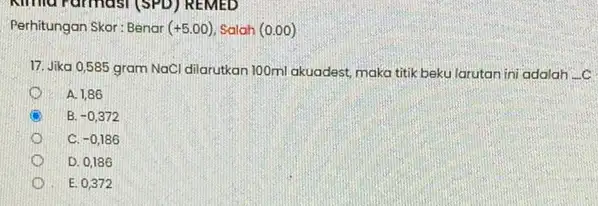 Nima Parmasi (SPD)REMED Perhitungan Skor: Benar (+5.00) Salah (0.00) 17. Jika 0,585 gram NaCl dilarutkan 100ml akuadest maka titik beku larutan ini adalah c