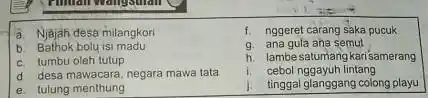 a. Njajah desa milangkori b. Bathok bolu is madu c. tumbu oleh tutup d desa mawacara, negara mawa tata e. tulung menthung f. nggeret