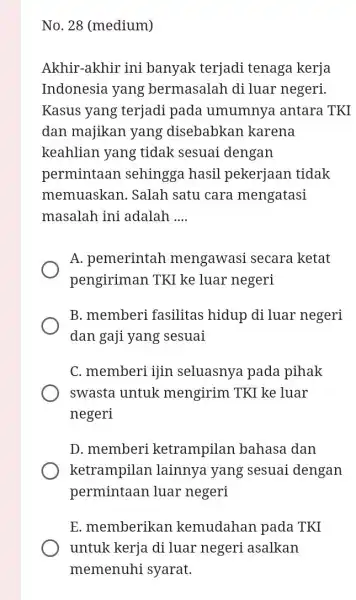 No. 28 (medium) Akhir-akhir ini banyak terjadi tenaga kerja Indonesia yang bermasalah di luar negeri. Kasus yang terjadi pada umumnya antara TKI dan majikan