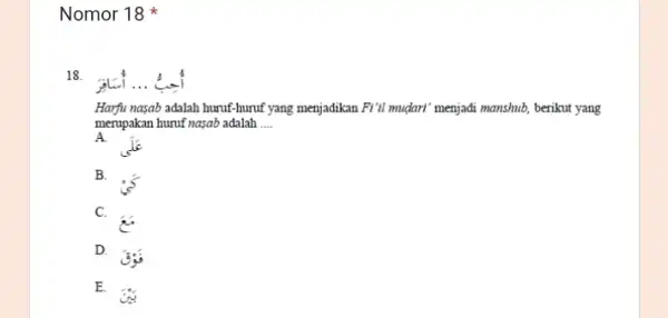 Nomor 18 18. Harfu nasab adalah huruf-hurut yang menjadikan FI'll mudari" menjadi manshub, berikut yang merupakan huruf nasab adalah __ A B. is C.