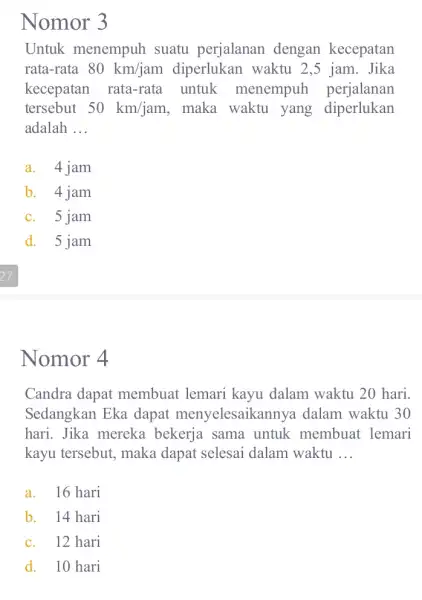 Nomor 3 Untuk menempuh suatu perjalanan dengan kecepatan rata-rata 80km/jam diperlukan waktu 2,5 jam. Jika kecepatan rata-rata untuk menempuh perjalanan tersebut 50km/jam , maka