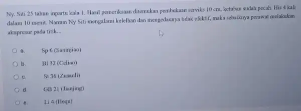 Ny. Siti 25 tahun inpartu kala 1. Hasil pemeriksaan ditemukan pembukaan serviks 10 cm.ketuban sudah pecah. His 4 kali dalam 10 menit. Namun Ny