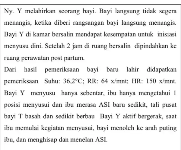 Ny. Y melahirkan seorang bayi. Bayi langsung tidak segera menangis, ketika diberi rangsangan bayi langsung menangis. Bayi Y di kamar bersalin mendapat kesempatan untuk