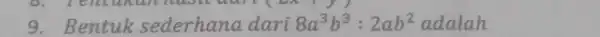 o. ren cancer 9 . Bentuk sederhana dari 8a^3b^3:2ab^2 adalah