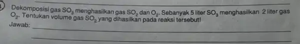 O_(2) Dekomposisi gas SO_(3) gas SO_(2) O_(2) Sebanyak 5 liter SO_(3) menghasilkan 2 liter gas volume gas SO_(2) yang dihasilkan pada reaksi tersebut! Jawab: