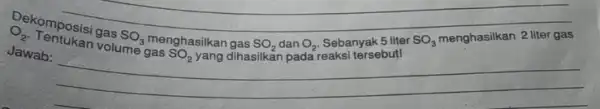 O_(2) Dekomposisi gas SO_(3) menghasilkan gas SO_(2) dan O_(2) Sebanyak 5 lite SO_(3) menghasilkan 2 liter gas liter Jawab: