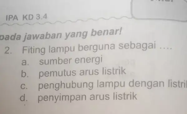 oada jawaban yang benar! 2. Fiting lampu berguna sebagai __ a.sumber energi b. pemutus arus listrik c. penghub ung lampu dengan listri d. penyimpan