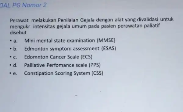 OAL PG Nomor 2 Perawat melakukan Penilaian Gejala dengan alat yang divalidasi untuk mengukr intensitas gejala umum pada pasien perawatan paliatif disebut a. Mini