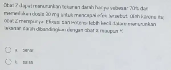 Obat Z dapat menurunkan tekanan darah hanya sebesar 70% dan memerlukan dosis 20 mg untuk mencapai efek tersebut. Oleh karena itu, obat Z mempunyai