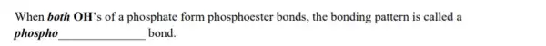 When both OH's of a phosphate form phosphoester bonds, the bonding pattern is called a phospho __ bond.