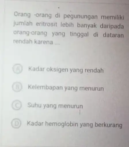 Orang -orang di pegunungan memiliki jumlah eritrosit lebih banyak daripada orang-orang yang tinggal di dataran rendah karena __ A Kadar oksigen yang rendah B