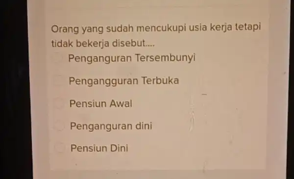 Orang yang sudah mencukupi usia kerja tetapi tidak bekerja disebut __ Penganguran Tersembunyi Pengangguran Terbuka Pensiun Awal Penganguran dini Pensiun Dini