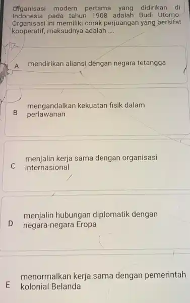 Organisasi modern pertama yang didirikan di Indonesia pada tahun 1908 adalah Budi Utomo Organisasi ini memiliki corak perjuangan yang bersifat kooperatif maksudnya adalah __