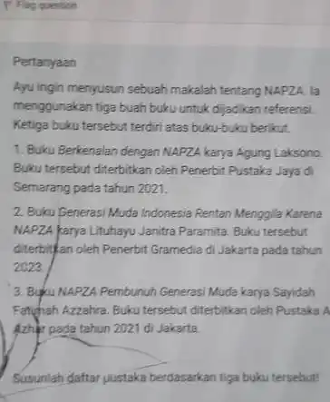 P. Flag question Pertanyaan Ayu ingin menyusun sebuah makalah tentang NAPZA. la menggunakan tiga buah buku untuk dijadikan referensi. Ketiga buku tersebut terdiri atas