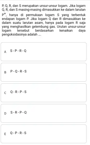 P, Q, R, dan S merupakan unsur-unsur logam. Jika logam Q, R, dan S masing -masing dimasukkan ke dalam larutan p^+ , hanya di