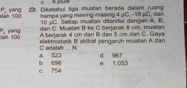 P_(2) yang alah 100 P_(2) yang lah 100 C. 6 joule 20. Diketahui tiga muatan berada dalam ruang hampa yang masing -masing 4 lụC,