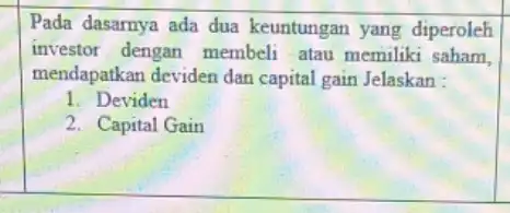 Pada dasarnya ada dua keuntungan yang diperoleh investor dengan membeli atau memiliki saham mendapatkan deviden dan capital gain Jelaskan : 1. Deviden 2. Capital