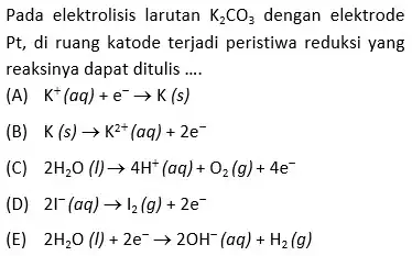 Pada elektrolisis larutan K_(2)CO_(3) dengan elektrode Pt, di ruang katode terjadi peristiwa reduksi yang reaksinya dapat ditulis __ (A) K^+(aq)+e^-arrow K(s) (B) K(s)arrow K^2+(aq)+2e^-